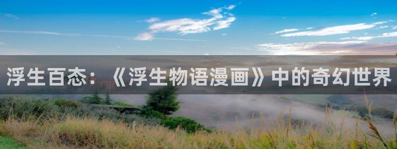 喵趣漫画怎么了：浮生百态：《浮生物语漫画》中的奇幻世界