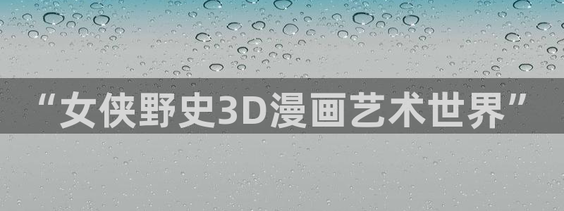 喵趣漫画网站入口：“女侠野史3D漫画艺术世界”